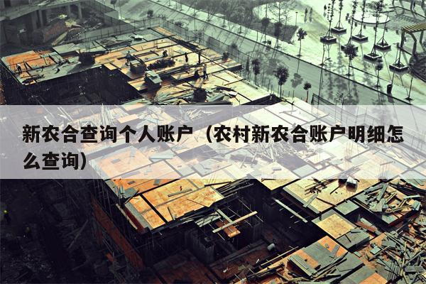 新农合查询个人账户（农村新农合账户明细怎么查询）