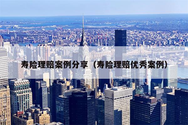 寿险理赔案例分享（寿险理赔优秀案例）