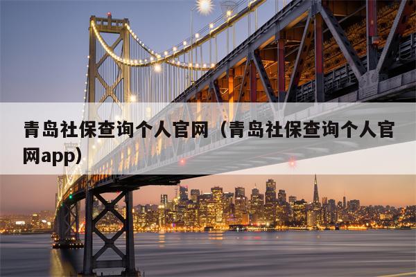 青岛社保查询个人官网（青岛社保查询个人官网app）