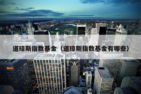 道琼斯指数基金（道琼斯指数基金有哪些）