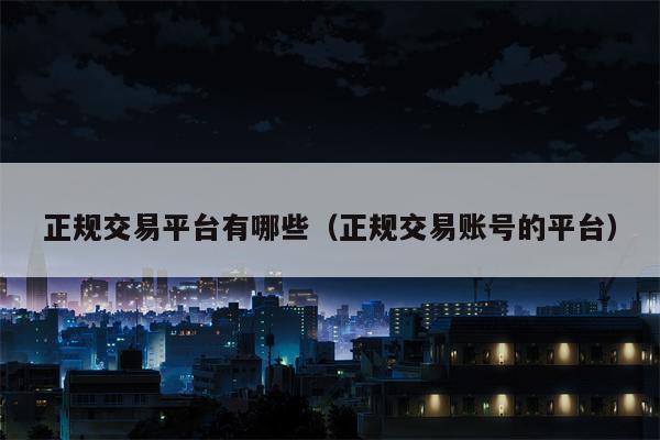 正规交易平台有哪些（正规交易账号的平台）