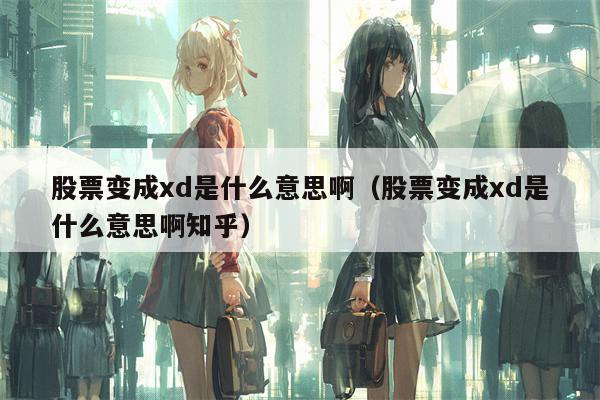 股票变成xd是什么意思啊（股票变成xd是什么意思啊知乎）