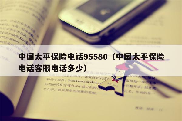 中国太平保险电话95580（中国太平保险电话客服电话多少）