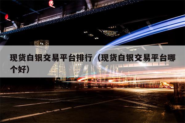 现货白银交易平台排行（现货白银交易平台哪个好）
