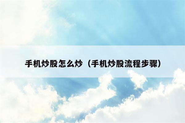 手机炒股怎么炒（手机炒股流程步骤）