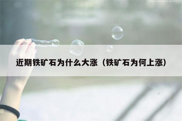 近期铁矿石为什么大涨（铁矿石为何上涨）