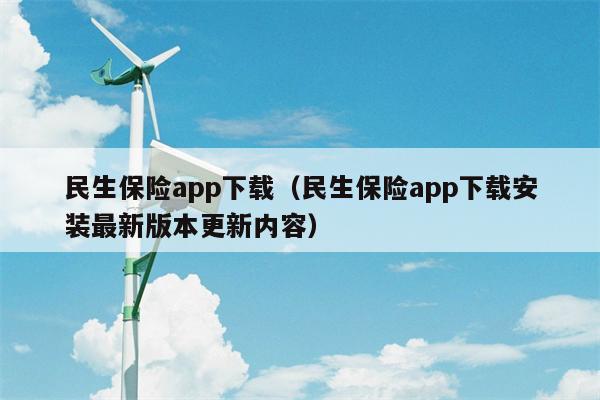 民生保险app下载（民生保险app下载安装最新版本更新内容）