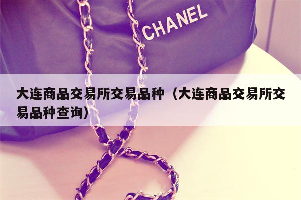 大连商品交易所交易品种（大连商品交易所交易品种查询）
