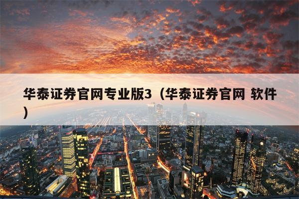 华泰证券官网专业版3（华泰证券官网 软件）