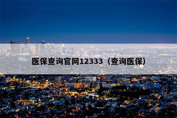 医保查询官网12333（查询医保）