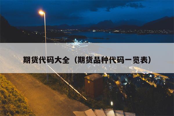 期货代码大全（期货品种代码一览表）