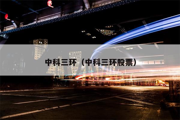 中科三环（中科三环股票）