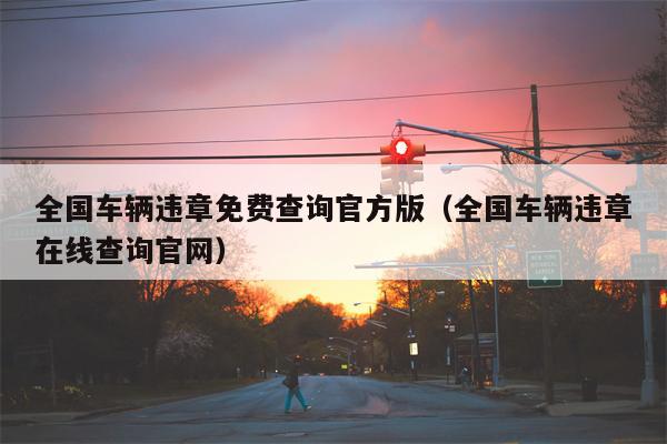 全国车辆违章免费查询官方版（全国车辆违章在线查询官网）
