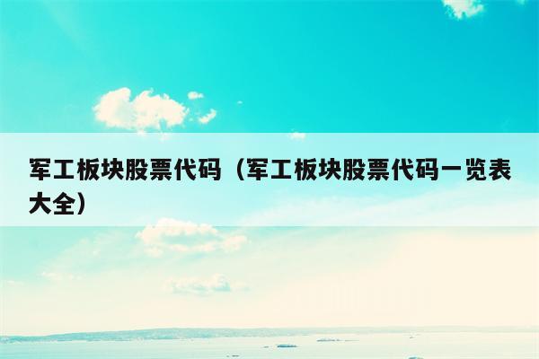 军工板块股票代码（军工板块股票代码一览表大全）