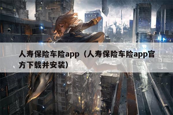 人寿保险车险app（人寿保险车险app官方下载并安装）