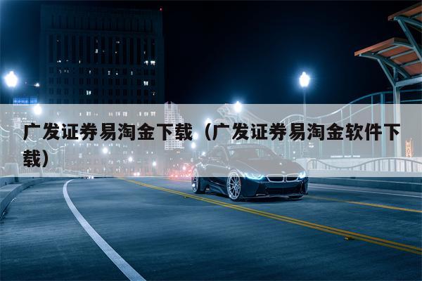 广发证券易淘金下载（广发证券易淘金软件下载）