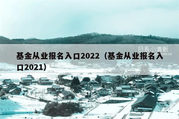 基金从业报名入口2022（基金从业报名入口2021）