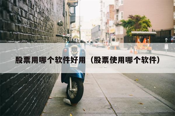 股票用哪个软件好用（股票使用哪个软件）