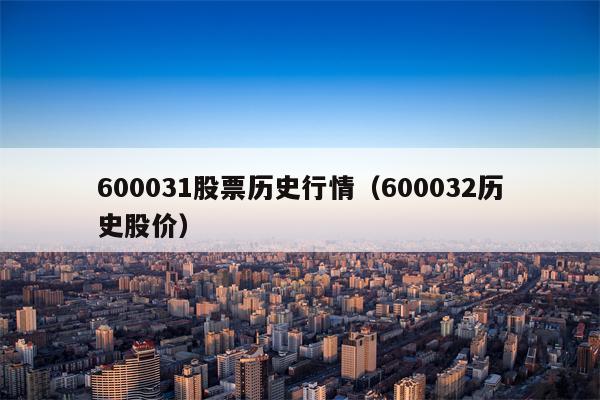 600031股票历史行情（600032历史股价）