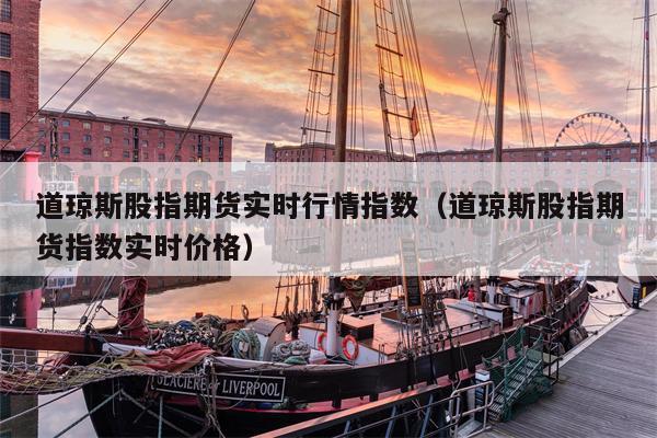 道琼斯股指期货实时行情指数（道琼斯股指期货指数实时价格）