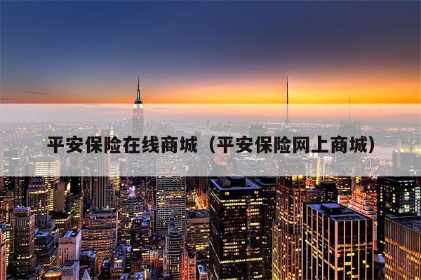 平安保险在线商城（平安保险网上商城）