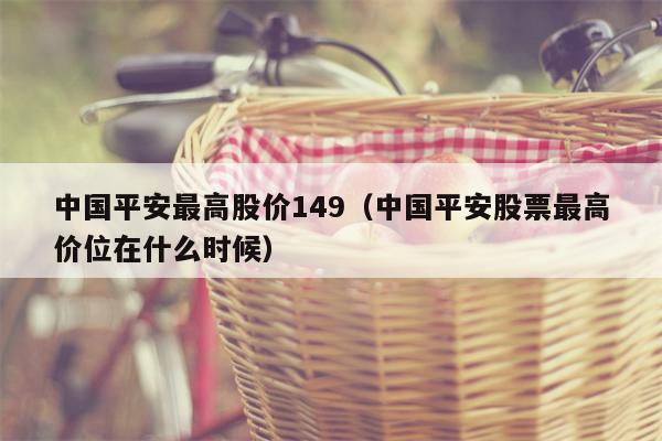 中国平安最高股价149（中国平安股票最高价位在什么时候）