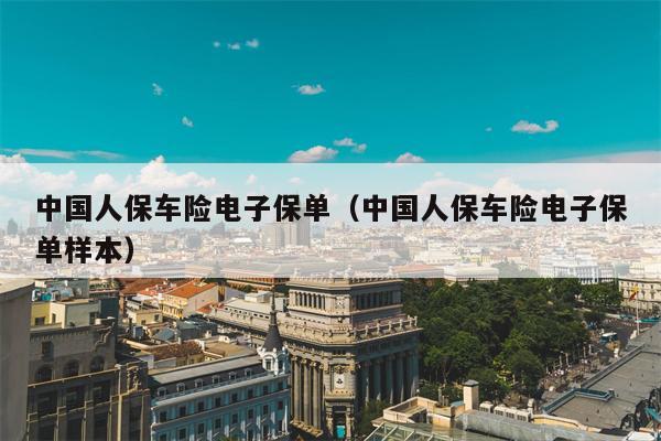 中国人保车险电子保单（中国人保车险电子保单样本）