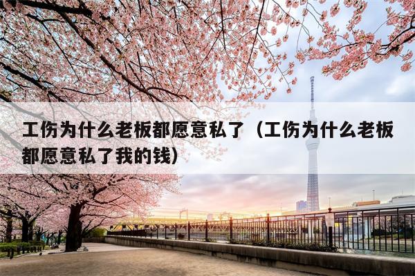 工伤为什么老板都愿意私了（工伤为什么老板都愿意私了我的钱）