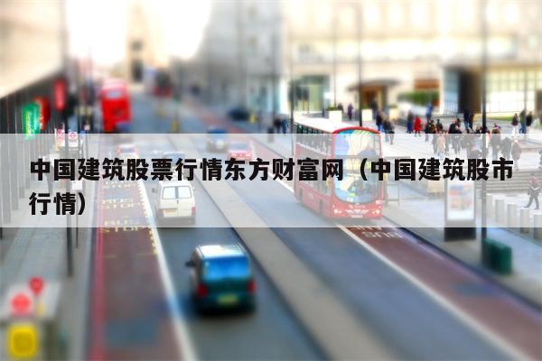 中国建筑股票行情东方财富网（中国建筑股市行情）