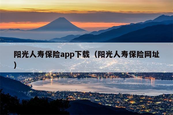 阳光人寿保险app下载（阳光人寿保险网址）
