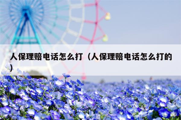 人保理赔电话怎么打（人保理赔电话怎么打的）