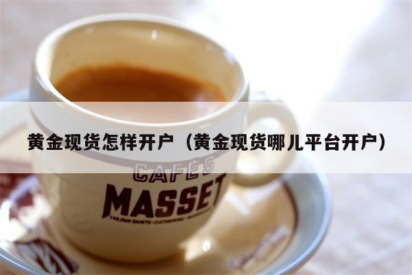 黄金现货怎样开户（黄金现货哪儿平台开户）