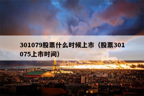301079股票什么时候上市（股票301075上市时间）