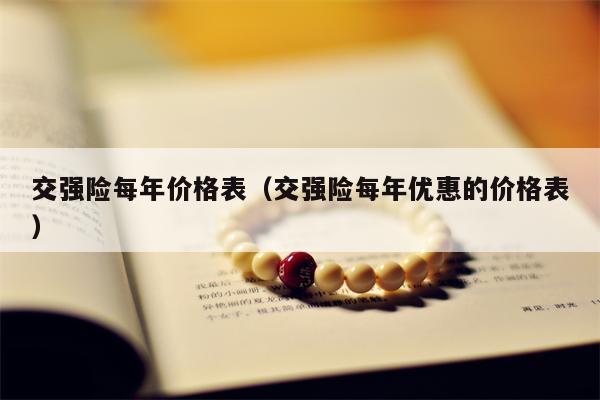 交强险每年价格表（交强险每年优惠的价格表）