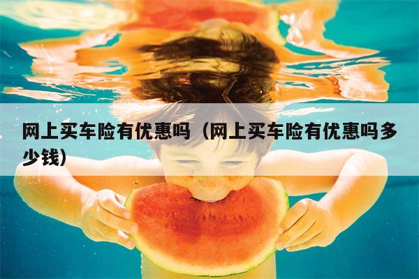 网上买车险有优惠吗（网上买车险有优惠吗多少钱）