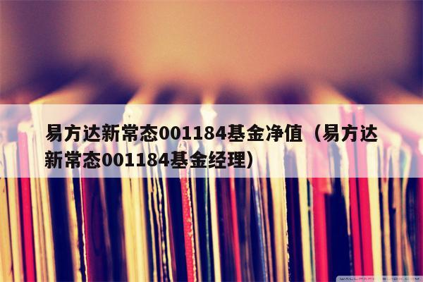 易方达新常态001184基金净值（易方达新常态001184基金经理）