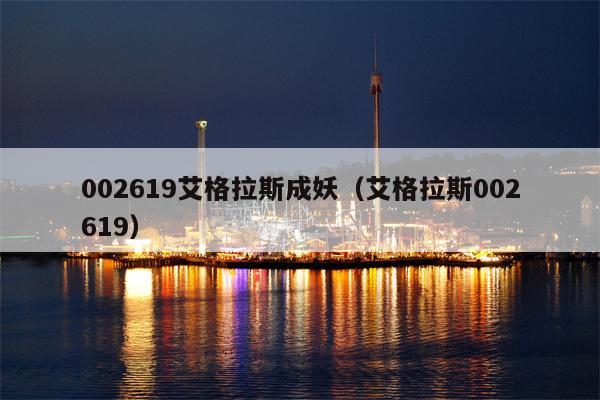 002619艾格拉斯成妖（艾格拉斯002619）