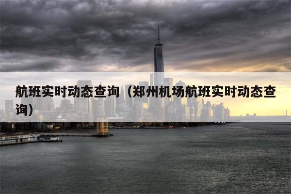 航班实时动态查询（郑州机场航班实时动态查询）