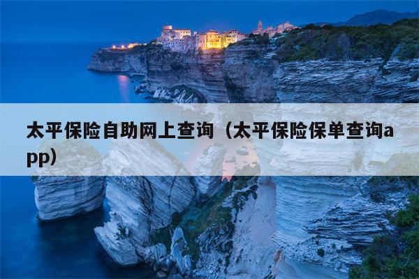 太平保险自助网上查询（太平保险保单查询app）
