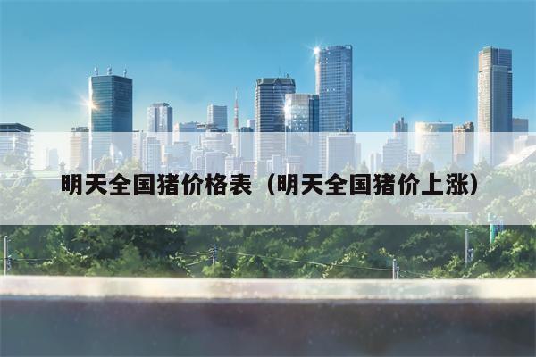 明天全国猪价格表（明天全国猪价上涨）