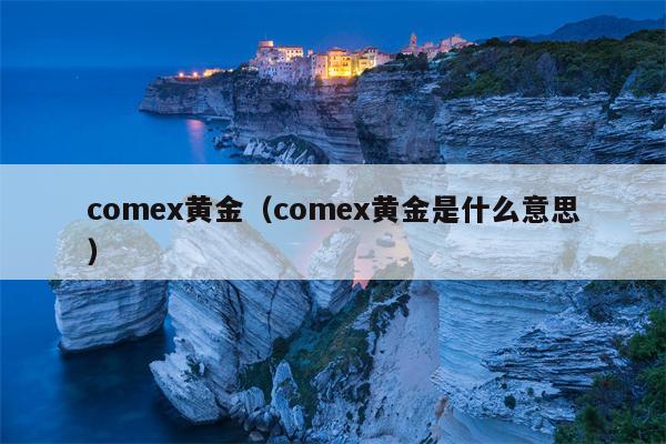 comex黄金（comex黄金是什么意思）