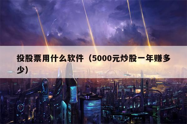 投股票用什么软件（5000元炒股一年赚多少）