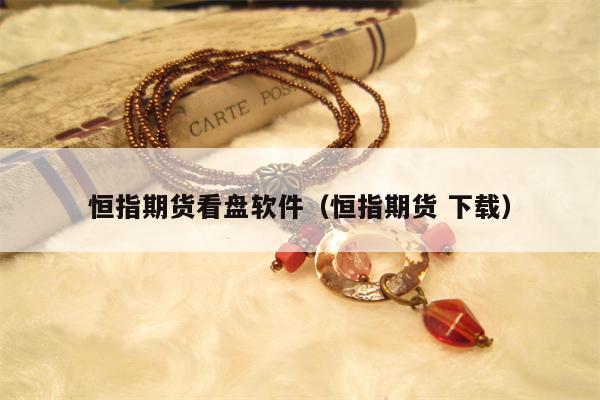 恒指期货看盘软件（恒指期货 下载）