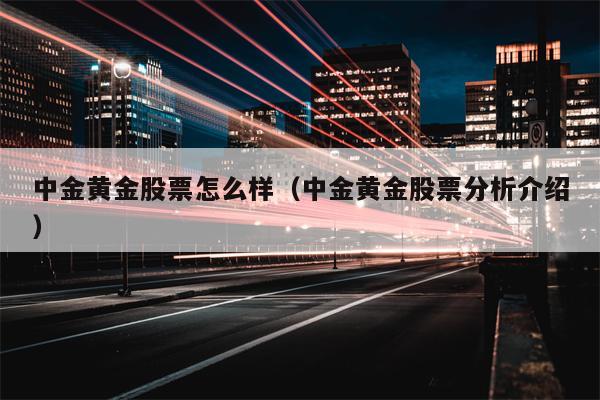 中金黄金股票怎么样（中金黄金股票分析介绍）
