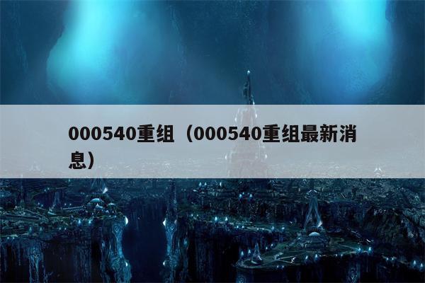 000540重组（000540重组最新消息）