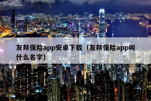 友邦保险app安卓下载（友邦保险app叫什么名字）