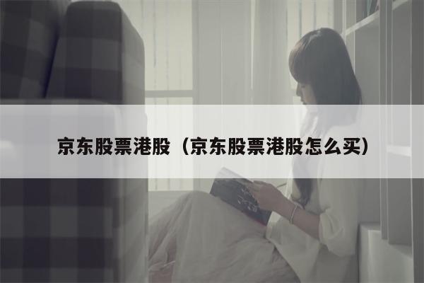 京东股票港股（京东股票港股怎么买）