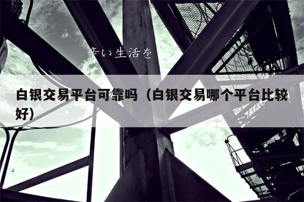 白银交易平台可靠吗（白银交易哪个平台比较好）