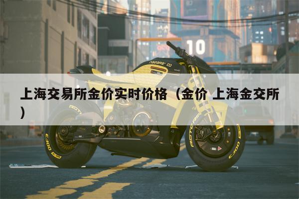 上海交易所金价实时价格（金价 上海金交所）