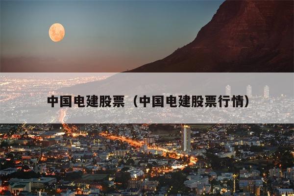 中国电建股票（中国电建股票行情）